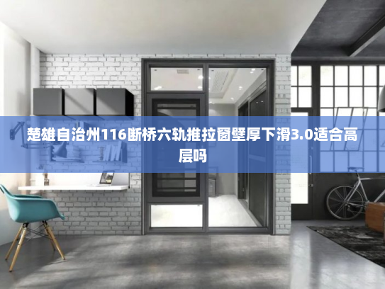 楚雄自治州116断桥六轨推拉窗壁厚下滑3.0适合高层吗