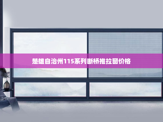 楚雄自治州115系列断桥推拉窗价格