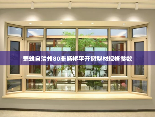 楚雄自治州80非断桥平开窗型材规格参数
