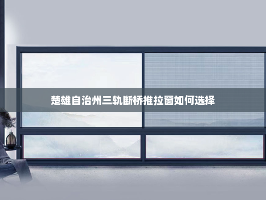 楚雄自治州三轨断桥推拉窗如何选择