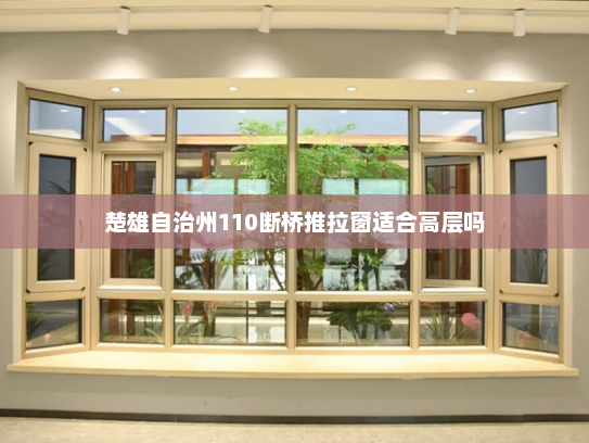 楚雄自治州110断桥推拉窗适合高层吗