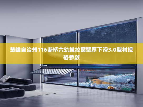 楚雄自治州116断桥六轨推拉窗壁厚下滑3.0型材规格参数