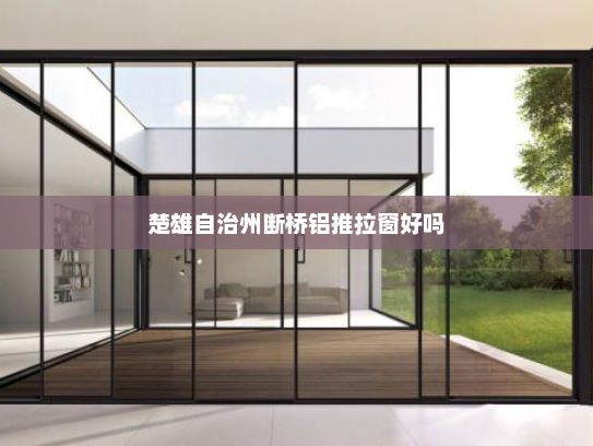 楚雄自治州断桥铝推拉窗好吗