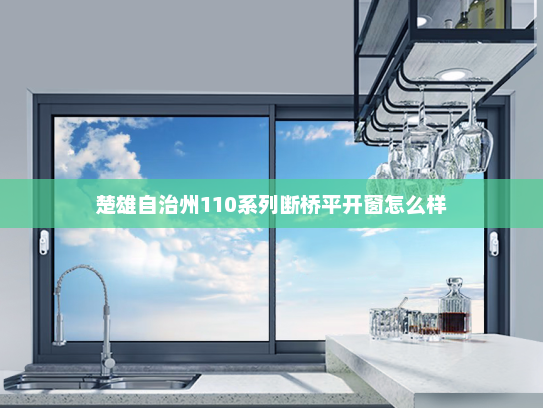 楚雄自治州110系列断桥平开窗怎么样
