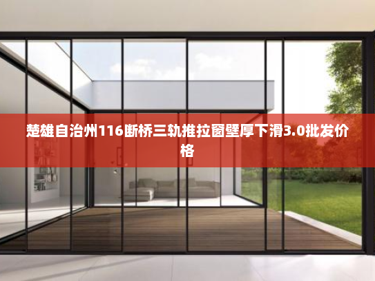 楚雄自治州116断桥三轨推拉窗壁厚下滑3.0批发价格