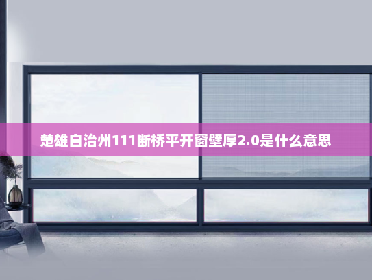 楚雄自治州111断桥平开窗壁厚2.0是什么意思