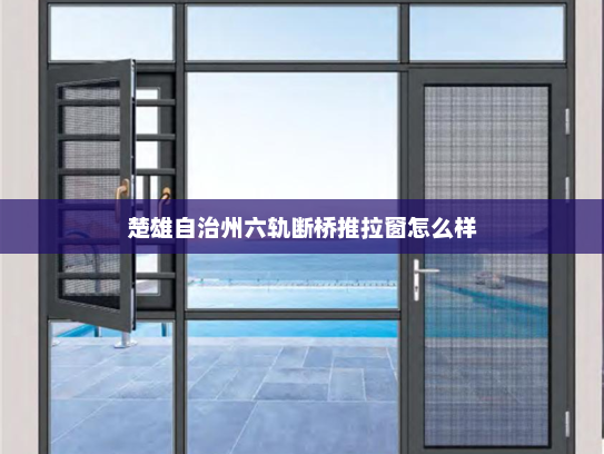 楚雄自治州六轨断桥推拉窗怎么样
